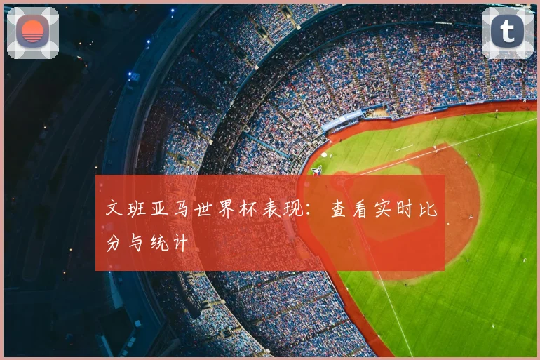 文班亚马世界杯表现:查看实时比分与统计