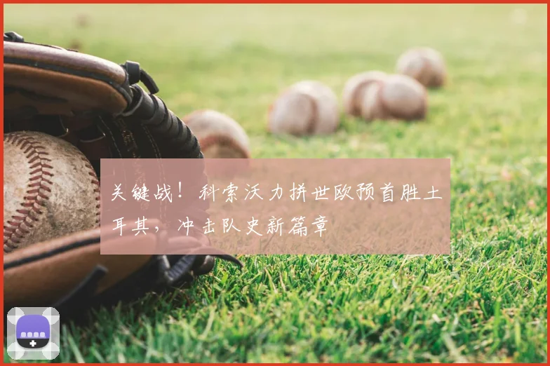 关键战!科索沃力拼世欧预首胜土耳其,冲击队史新篇章