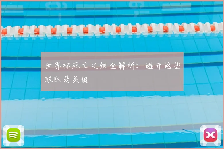 世界杯死亡之组全解析:避开这些球队是关键