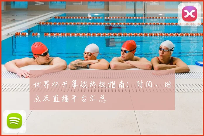 世界杯开幕战终极指南：时间、地点及直播平台汇总