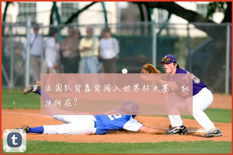 法国队背靠背闯入世界杯决赛，秘诀何在？