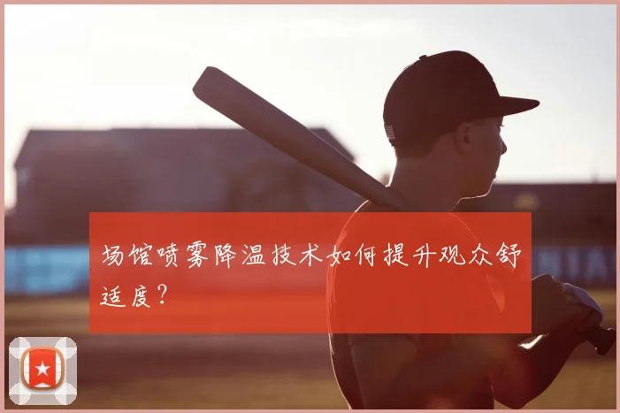 场馆喷雾降温技术如何提升观众舒适度？