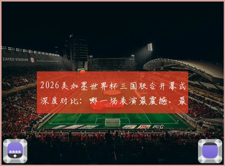 2026美加墨世界杯三国联合开幕式深度对比:哪一场表演最震撼、最具国家特色?全面解析看点与评价