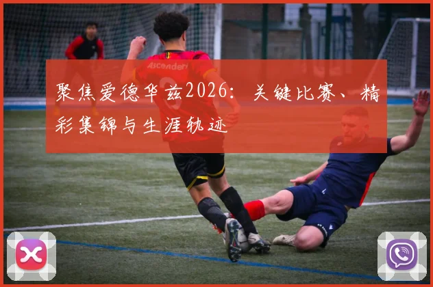 聚焦爱德华兹2026：关键比赛、精彩集锦与生涯轨迹