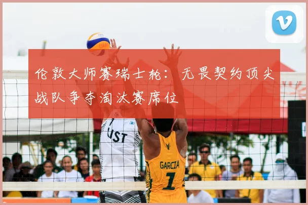 伦敦大师赛瑞士轮:无畏契约顶尖战队争夺淘汰赛席位